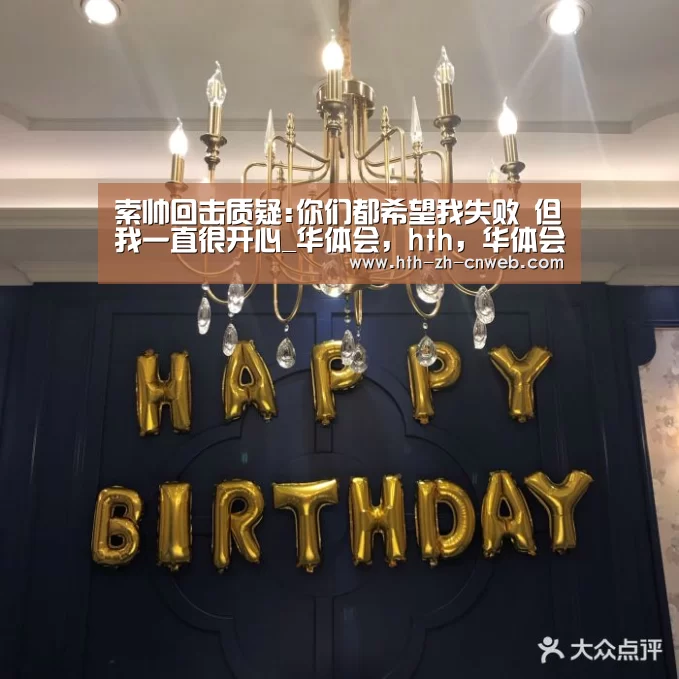 索帅回击质疑:你们都希望我失败 但我一直很开心_华体会,hth,华体会官网(图2) 华体会,hth,华体会官网